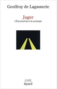 "Juger. L'Etat pénal face à la sociologie", Geoffroy de Lagasnerie (Fayard, 2016)