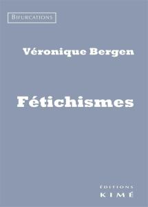 Véronique Bergen, Fétichismes (Editions Kimé, collection Bifurcations, 2016)